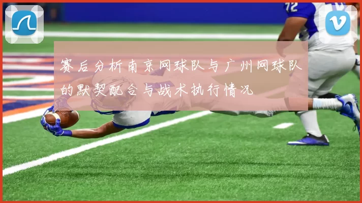 赛后分析南京网球队与广州网球队的默契配合与战术执行情况