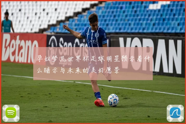 孕妇梦见世界杯足球明星预示着什么暗示与未来的美好愿景