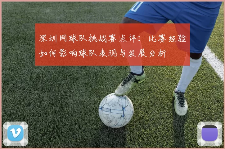 深圳网球队挑战赛点评：比赛经验如何影响球队表现与发展分析