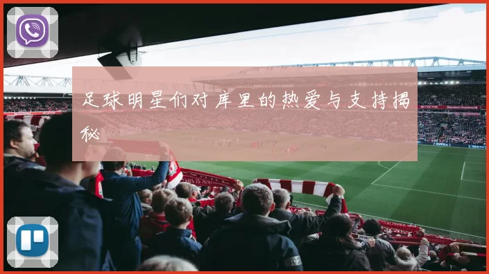 足球明星们对库里的热爱与支持揭秘