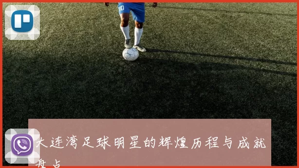 大连湾足球明星的辉煌历程与成就盘点