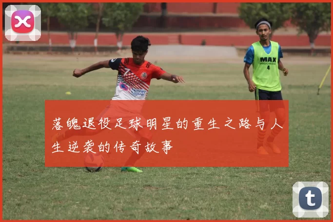 落魄退役足球明星的重生之路与人生逆袭的传奇故事