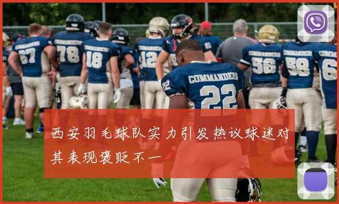 西安羽毛球队实力引发热议球迷对其表现褒贬不一