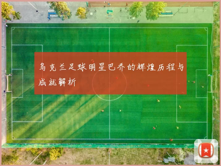 乌克兰足球明星巴乔的辉煌历程与成就解析